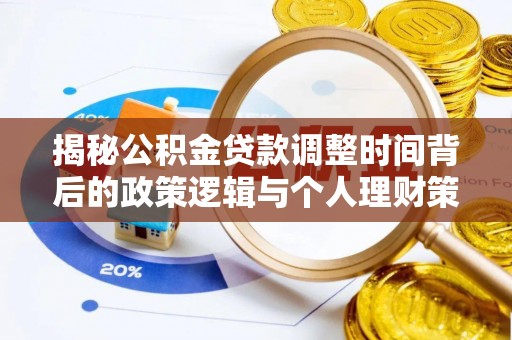 怒江揭秘公积金贷款调整时间背后的政策逻辑与个人理财策略
