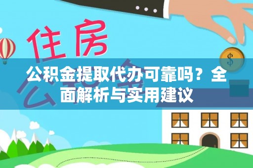 金普新区公积金提取代办可靠吗？全面解析与实用建议