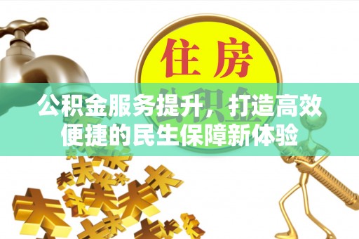 鱼峰公积金服务提升，打造高效便捷的民生保障新体验